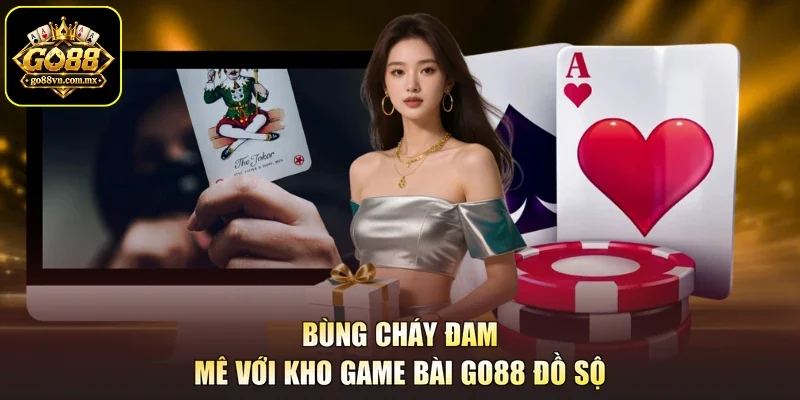 Bùng cháy đam mê với kho game bài GO88 đồ sộ