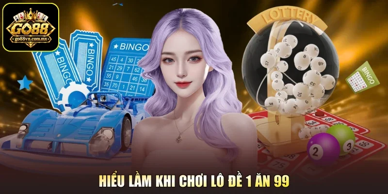 Hiểu lầm khi chơi lô đề 1 ăn 99