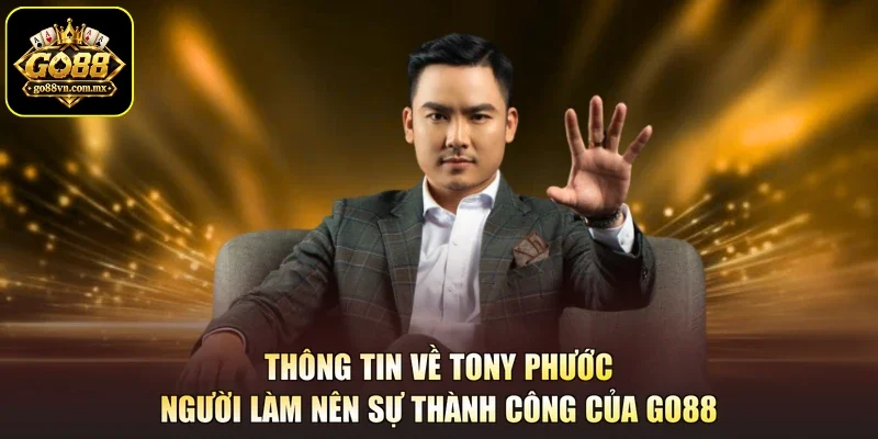 Thông tin về Tony Phước - Người làm nên sự thành công của Go88