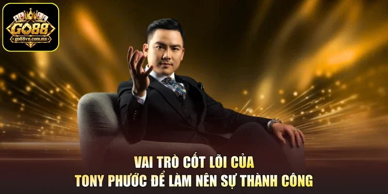 Vai trò cốt lõi của Tony Phước để làm nên sự thành công